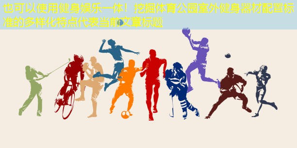 健身娱乐一体！挖掘体育公园室外健身器材配置标准的多样化特点